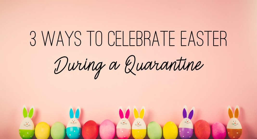 3 Ways To Celebrate Easter During A Quarantine